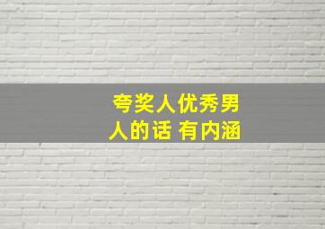 夸奖人优秀男人的话 有内涵